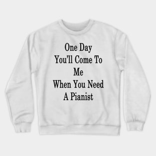 One Day You'll Come To Me When You Need A Pianist Crewneck Sweatshirt